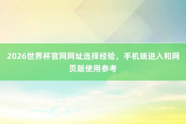 2026世界杯官网网址选择经验,手机端进入和网页版使用参考