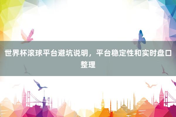 世界杯滚球平台避坑说明,平台稳定性和实时盘口整理