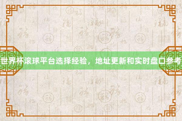 世界杯滚球平台选择经验,地址更新和实时盘口参考