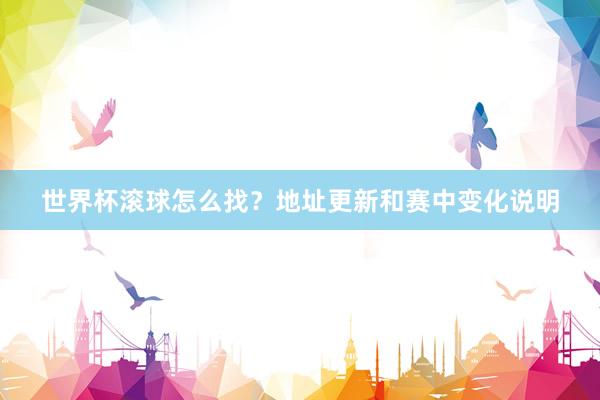 世界杯滚球怎么找?地址更新和赛中变化说明