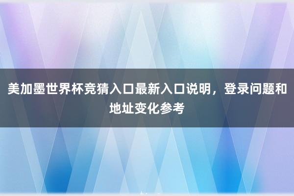 美加墨世界杯竞猜入口最新入口说明,登录问题和地址变化参考