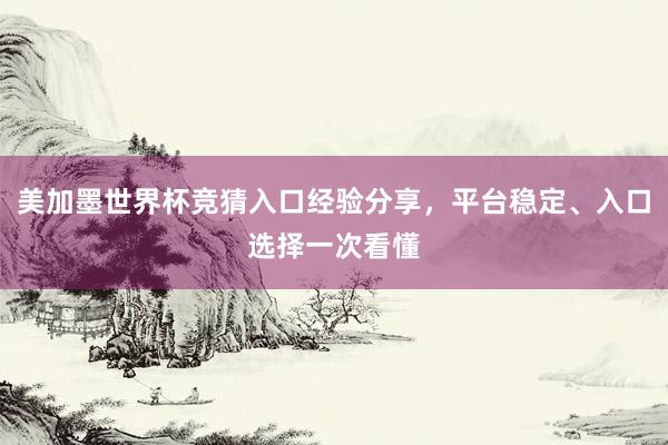 美加墨世界杯竞猜入口经验分享,平台稳定、入口选择一次看懂