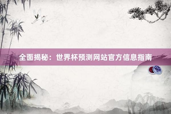 全面揭秘：世界杯预测网站官方信息指南