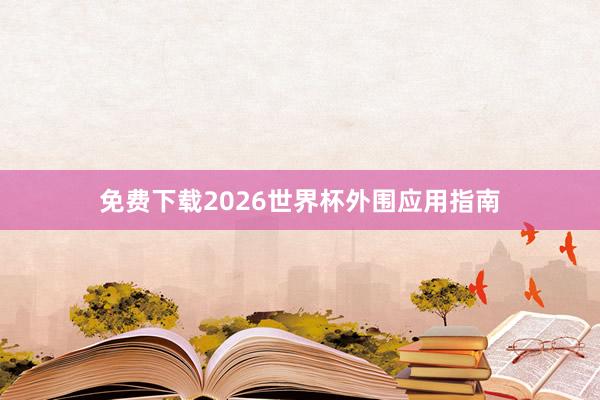 免费下载2026世界杯外围应用指南